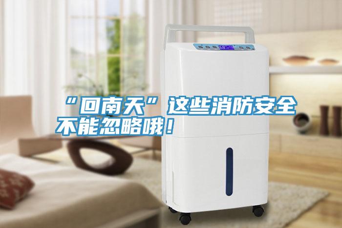 “回南天”这些消防安全不能忽略哦！