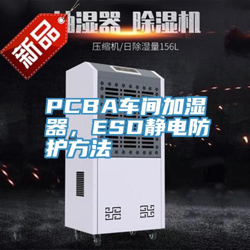 PCBA车间加湿器，ESD静电防护方法