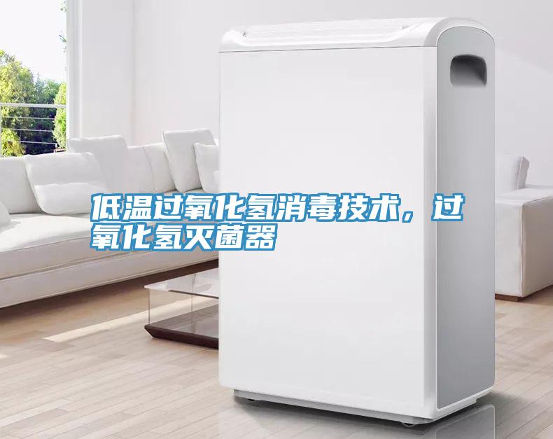低温过氧化氢消毒技术，过氧化氢灭菌器