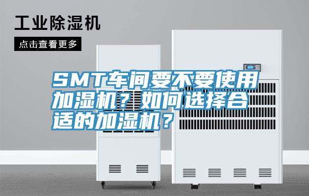 SMT车间要不要使用加湿机？如何选择合适的加湿机？