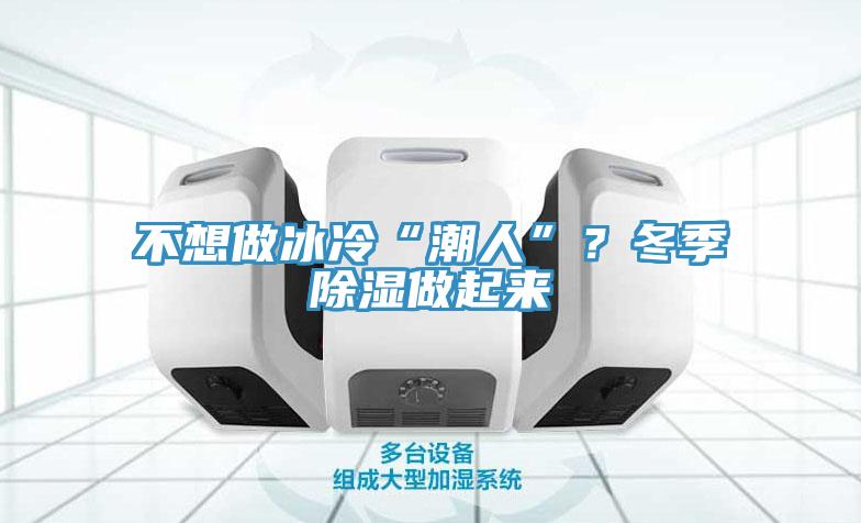 不想做冰冷“潮人”？冬季除湿做起来
