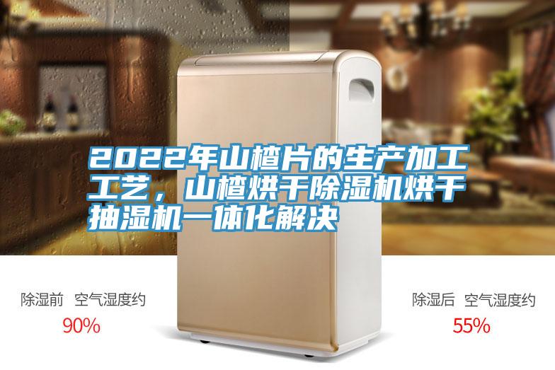 2022年山楂片的生产加工工艺，山楂烘干小黄片直播视频烘干抽湿机一体化解决