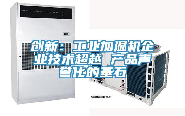 创新：工业加湿机企业技术超越 产品声誉化的基石
