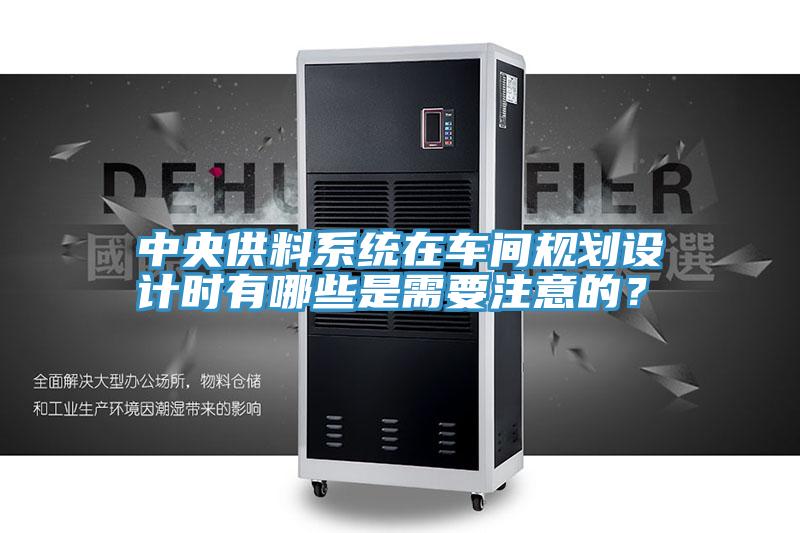 中央供料系统在车间规划设计时有哪些是需要注意的？