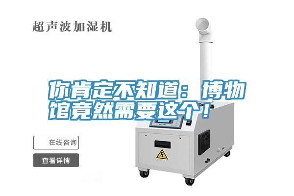 你肯定不知道：博物馆竟然需要这个！