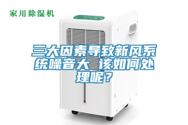 三大因素导致新风系统噪音大 该如何处理呢？