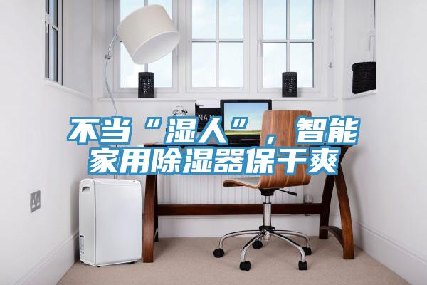 不当“湿人”，智能家用除湿器保干爽