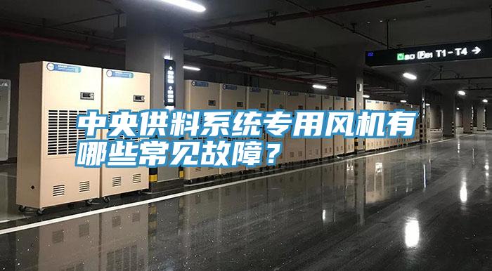 中央供料系统专用风机有哪些常见故障？
