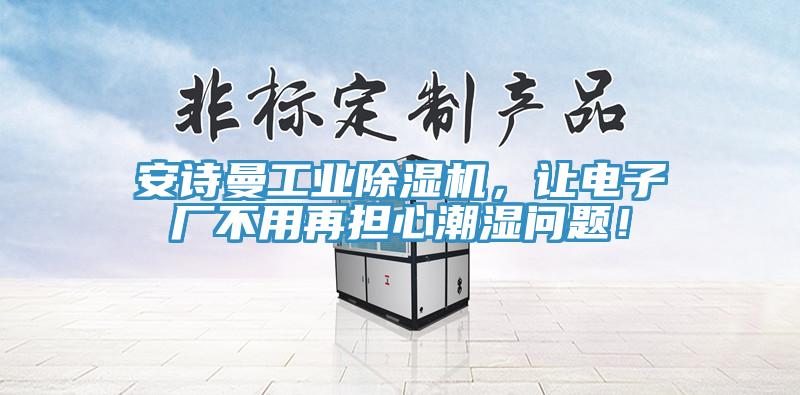 午夜小黄片APP工业小黄片直播视频，让电子厂不用再担心潮湿问题！