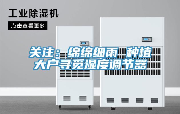 关注：绵绵细雨 种植大户寻觅湿度调节器