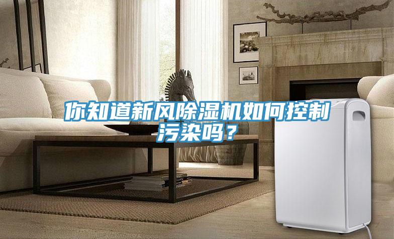 你知道新风小黄片直播视频如何控制污染吗？