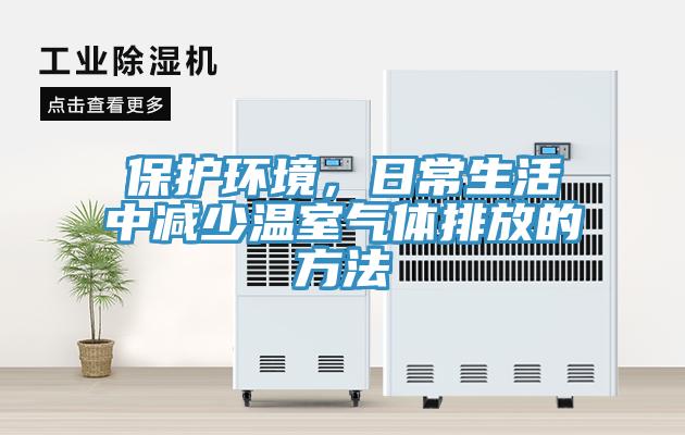 保护环境，日常生活中减少温室气体排放的方法