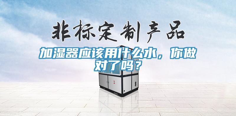 加湿器应该用什么水，你做对了吗？