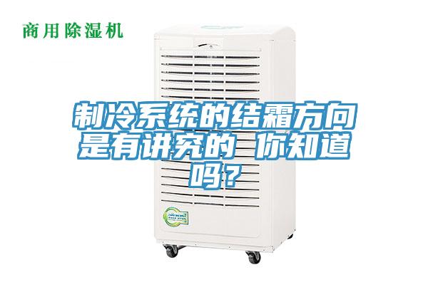 制冷系统的结霜方向是有讲究的 你知道吗？