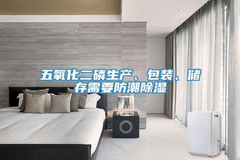 五氧化二磷生产、包装、储存需要防潮除湿