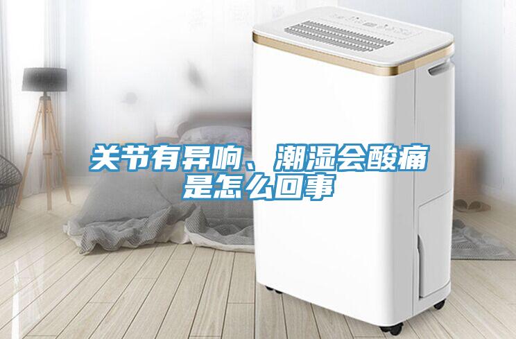 关节有异响、潮湿会酸痛是怎么回事