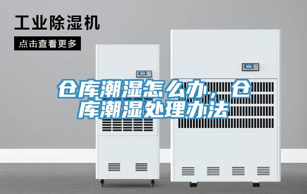 仓库潮湿怎么办，仓库潮湿处理办法