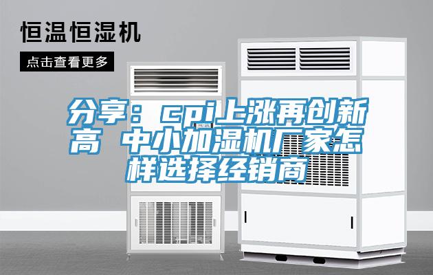 分享：cpi上涨再创新高 中小加湿机厂家怎样选择经销商