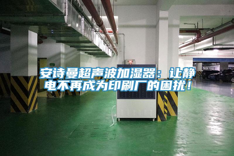 午夜小黄片APP超声波加湿器：让静电不再成为印刷厂的困扰！