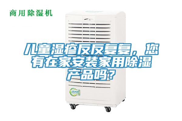 儿童湿疹反反复复，您有在家安装家用除湿产品吗？