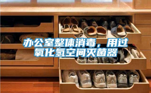 办公室整体消毒，用过氧化氢空间灭菌器