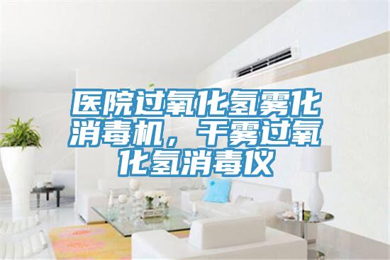 医院过氧化氢雾化消毒机，干雾过氧化氢消毒仪