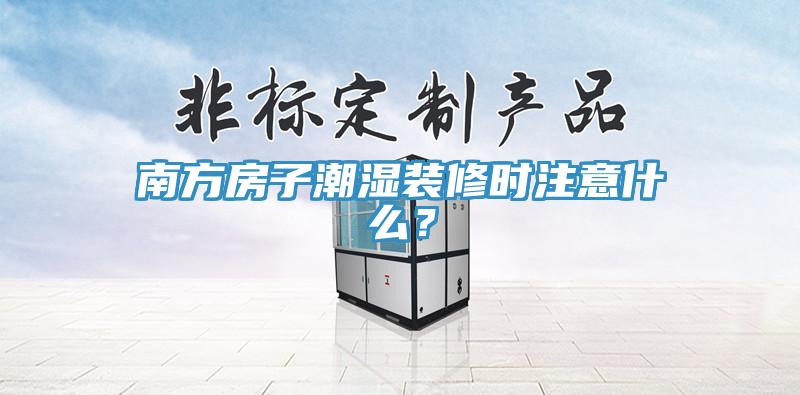南方房子潮湿装修时注意什么？