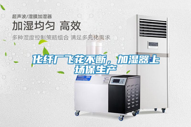 化纤厂飞花不断，加湿器上场保生产