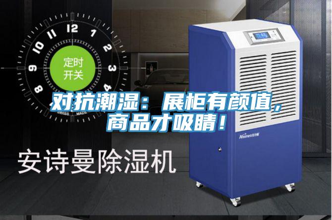 对抗潮湿：展柜有颜值，商品才吸睛！