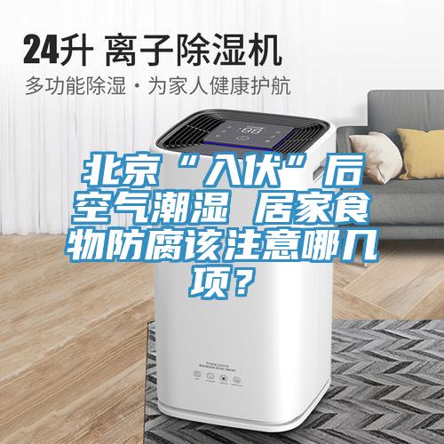 北京“入伏”后空气潮湿 居家食物防腐该注意哪几项？