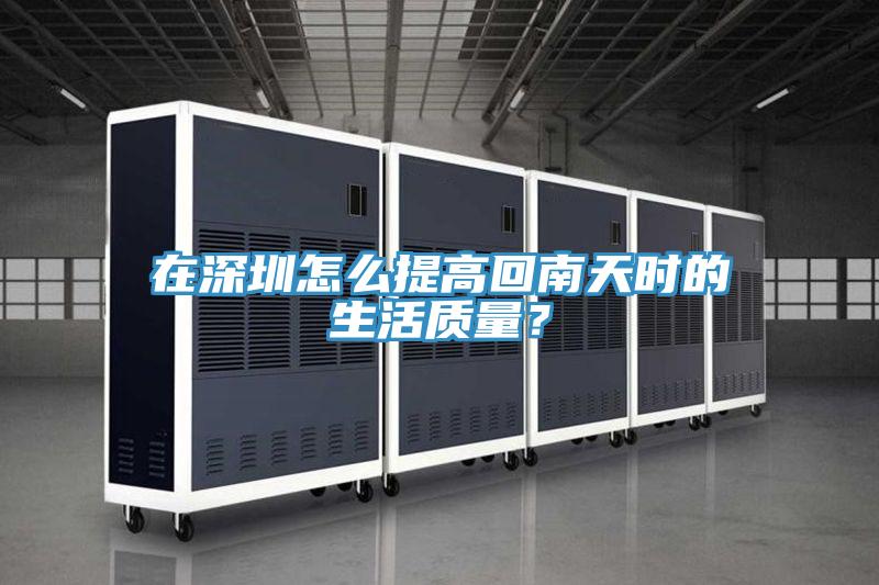 在深圳怎么提高回南天时的生活质量？