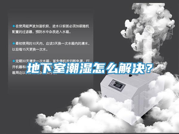 地下室潮湿怎么解决？