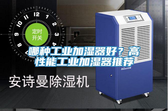 哪种工业加湿器好？高性能工业加湿器推荐