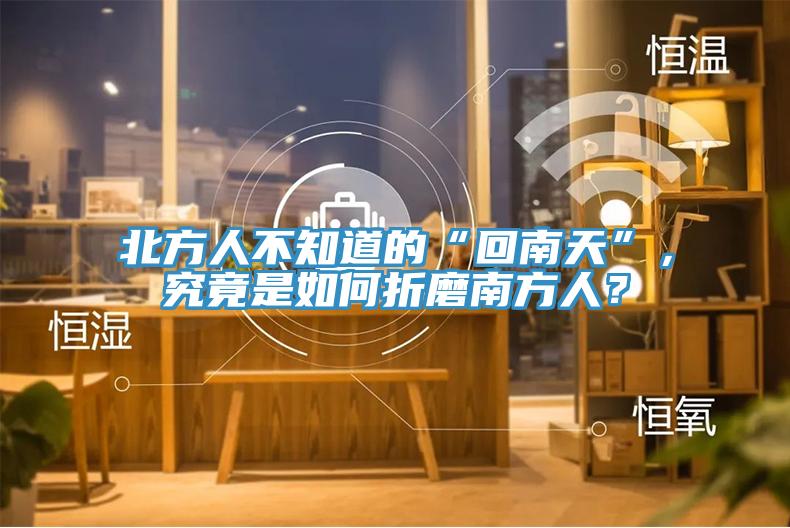 北方人不知道的“回南天”，究竟是如何折磨南方人？