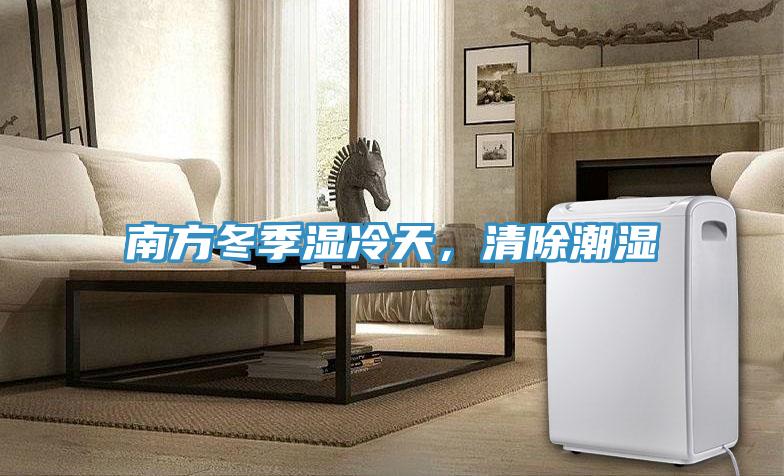 南方冬季湿冷天，清除潮湿