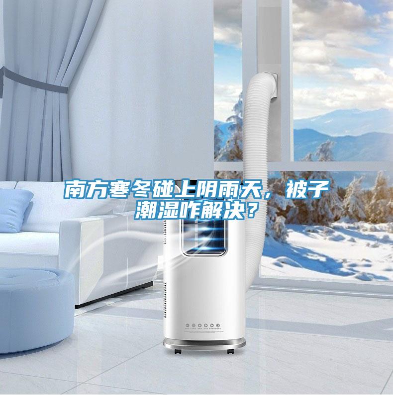 南方寒冬碰上阴雨天，被子潮湿咋解决？
