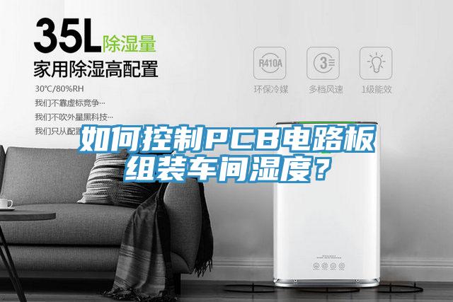 如何控制PCB电路板组装车间湿度？