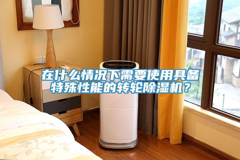 在什么情况下需要使用具备特殊性能的转轮小黄片直播视频？