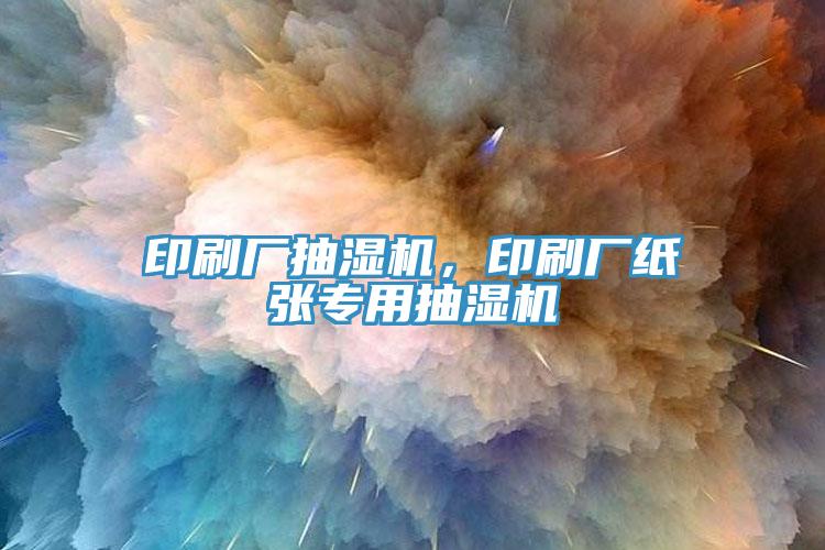 印刷厂抽湿机，印刷厂纸张专用抽湿机