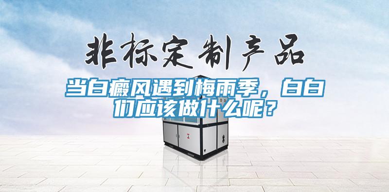 当白癜风遇到梅雨季，白白们应该做什么呢？