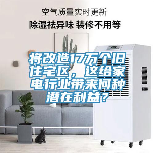 将改造17万个旧住宅区，这给家电行业带来何种潜在利益？