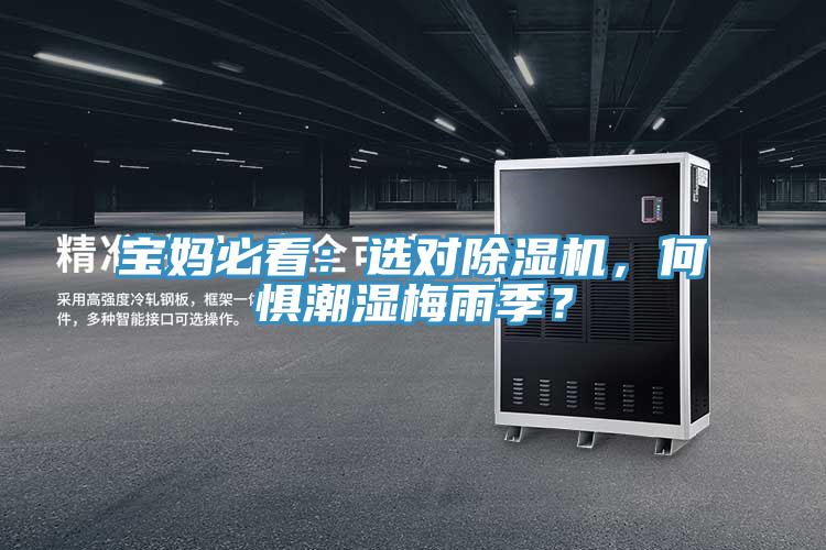 宝妈必看：选对小黄片直播视频，何惧潮湿梅雨季？