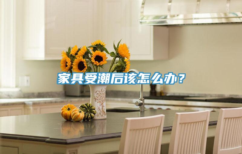 家具受潮后该怎么办？