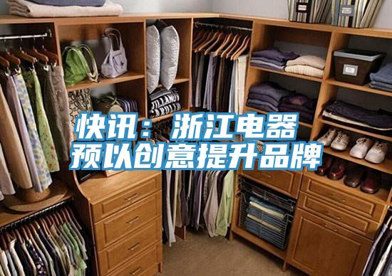 快讯：浙江电器 预以创意提升品牌