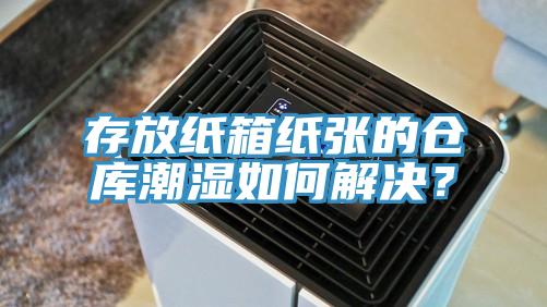 存放纸箱纸张的仓库潮湿如何解决？