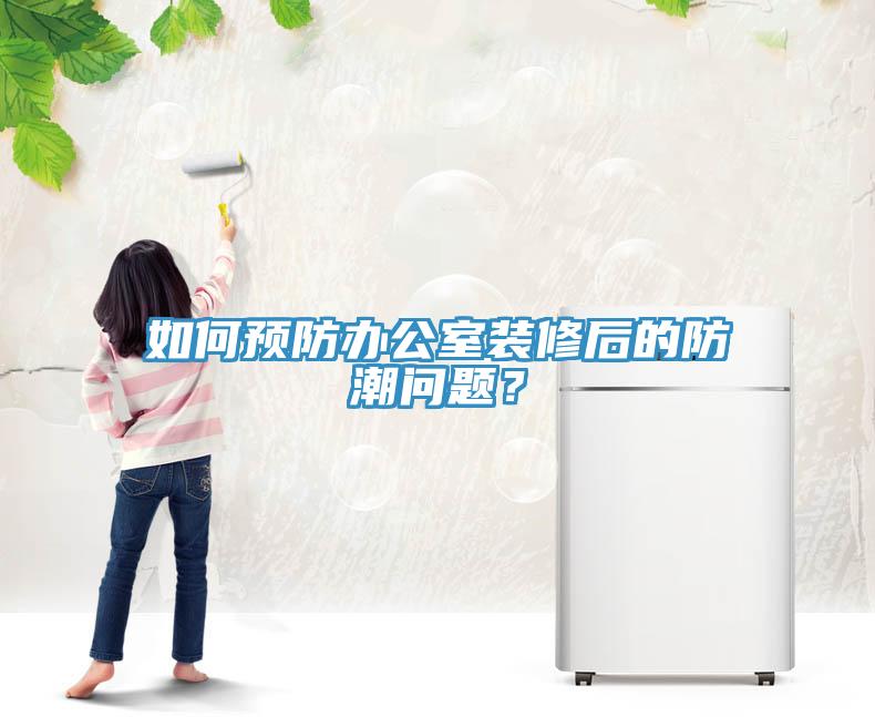 如何预防办公室装修后的防潮问题？