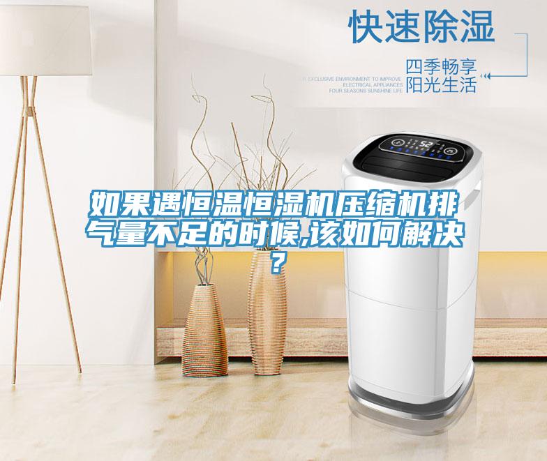 如果遇恒温恒湿机压缩机排气量不足的时候,该如何解决？