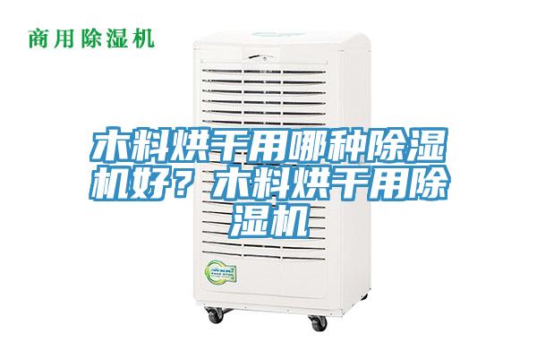 木料烘干用哪种小黄片直播视频好？木料烘干用小黄片直播视频