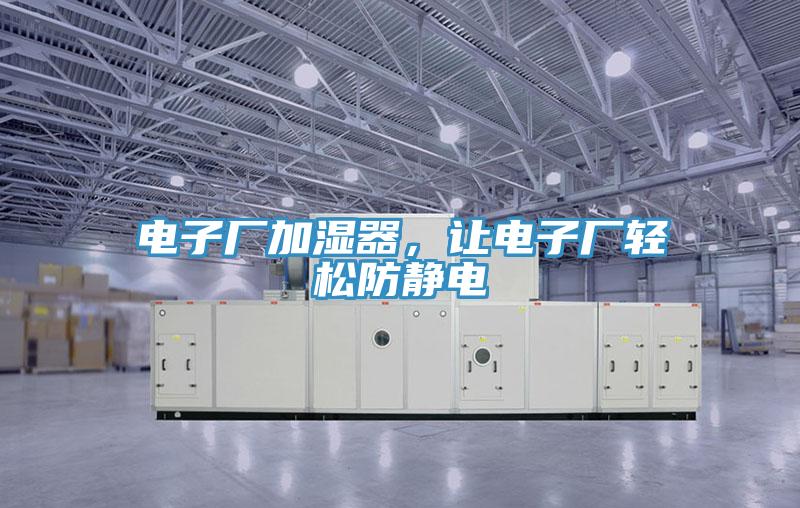 电子厂加湿器，让电子厂轻松防静电