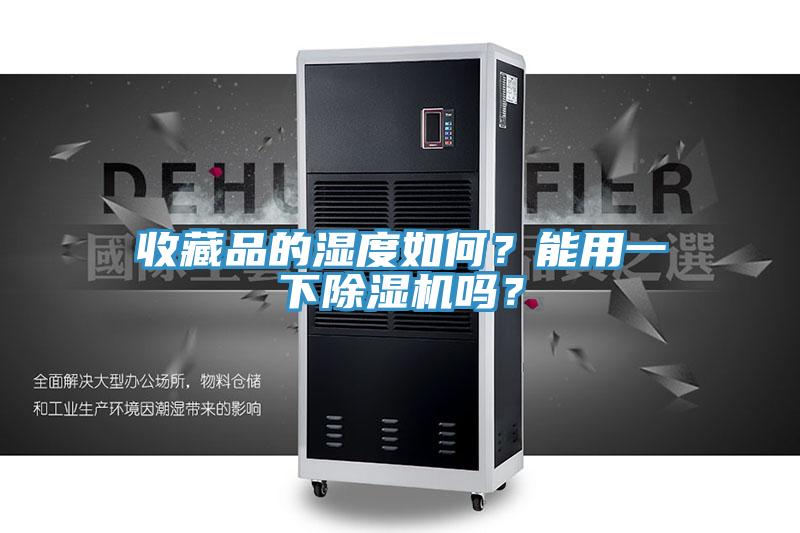 收藏品的湿度如何？能用一下小黄片直播视频吗？